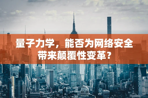 量子力学，能否为网络安全带来颠覆性变革？