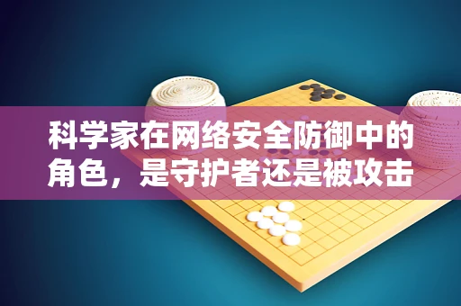科学家在网络安全防御中的角色，是守护者还是被攻击者？