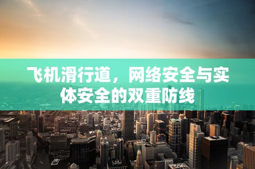 飞机滑行道，网络安全与实体安全的双重防线