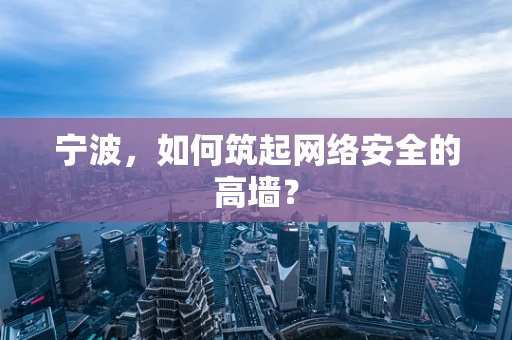 宁波，如何筑起网络安全的高墙？