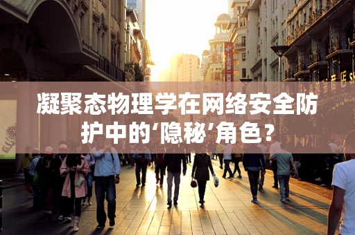 凝聚态物理学在网络安全防护中的‘隐秘’角色？