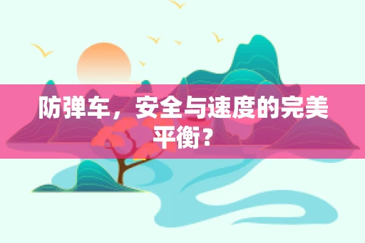 防弹车，安全与速度的完美平衡？