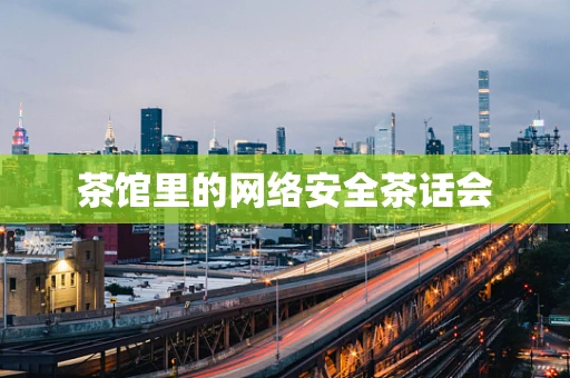 茶馆里的网络安全茶话会