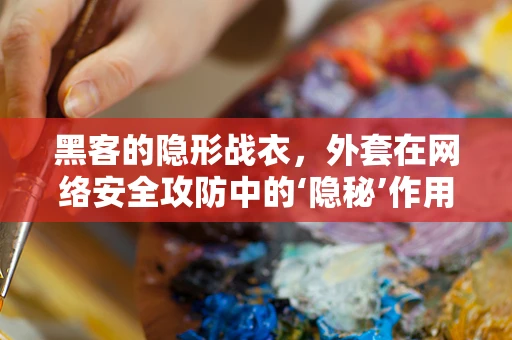 黑客的隐形战衣，外套在网络安全攻防中的‘隐秘’作用