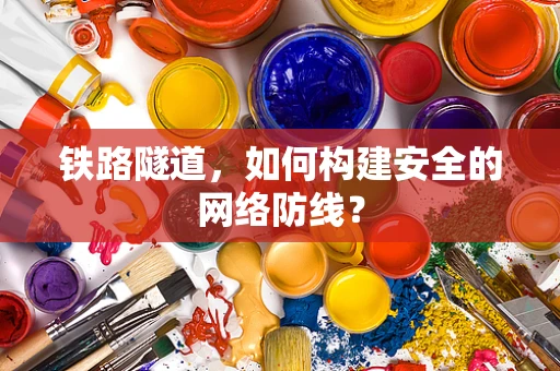 铁路隧道，如何构建安全的网络防线？