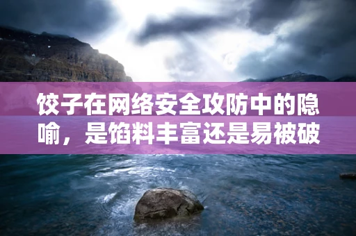 饺子在网络安全攻防中的隐喻，是馅料丰富还是易被破解？