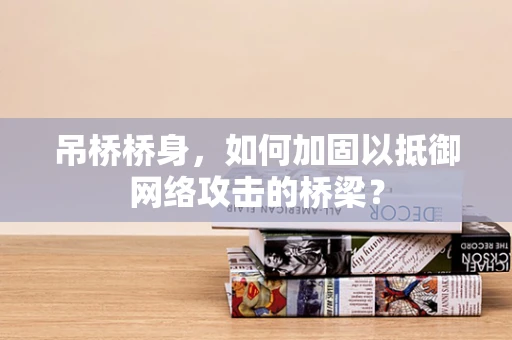 吊桥桥身，如何加固以抵御网络攻击的桥梁？