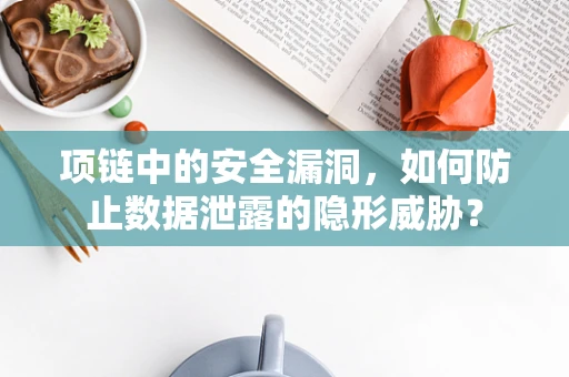 项链中的安全漏洞，如何防止数据泄露的隐形威胁？