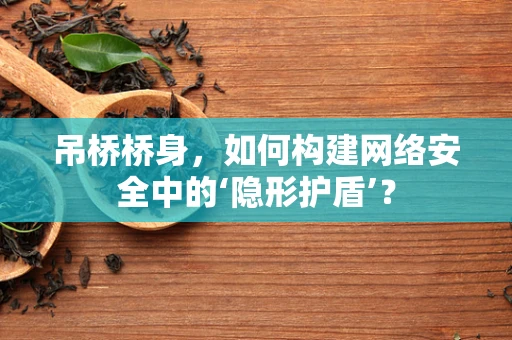 吊桥桥身，如何构建网络安全中的‘隐形护盾’？