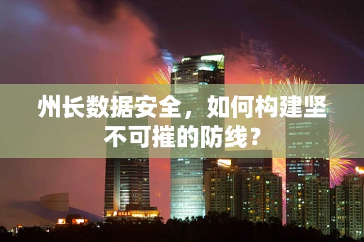 州长数据安全，如何构建坚不可摧的防线？