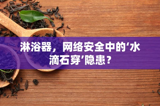 淋浴器，网络安全中的‘水滴石穿’隐患？