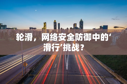 轮滑，网络安全防御中的‘滑行’挑战？