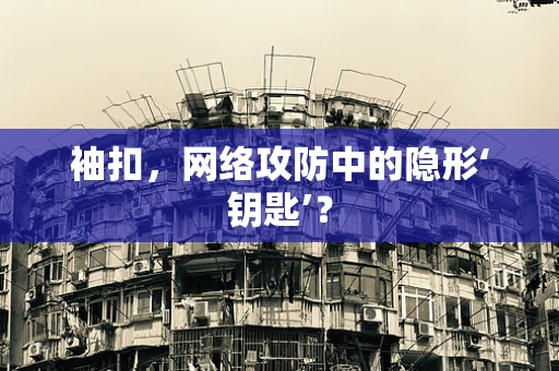袖扣，网络攻防中的隐形‘钥匙’？