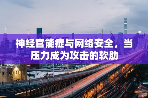 神经官能症与网络安全，当压力成为攻击的软肋