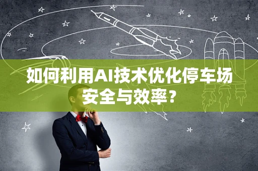 如何利用AI技术优化停车场安全与效率？