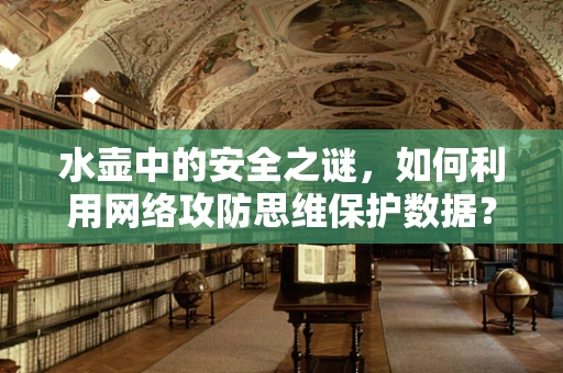 水壶中的安全之谜，如何利用网络攻防思维保护数据？
