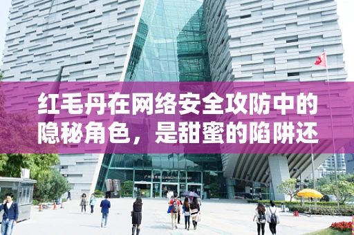红毛丹在网络安全攻防中的隐秘角色，是甜蜜的陷阱还是防御的利器？