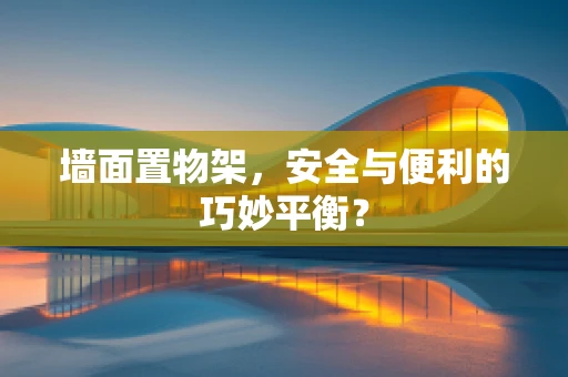 墙面置物架，安全与便利的巧妙平衡？