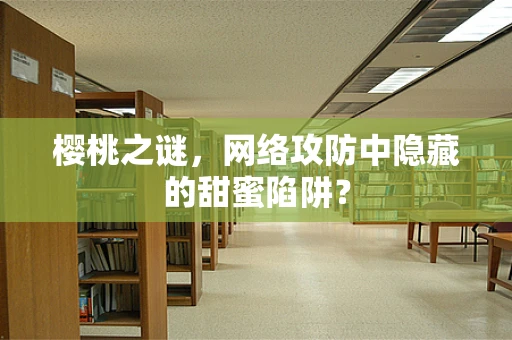 樱桃之谜，网络攻防中隐藏的甜蜜陷阱？