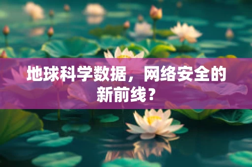 地球科学数据，网络安全的新前线？