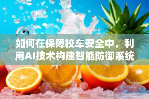 如何在保障校车安全中，利用AI技术构建智能防御系统？
