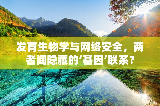 发育生物学与网络安全，两者间隐藏的‘基因’联系？