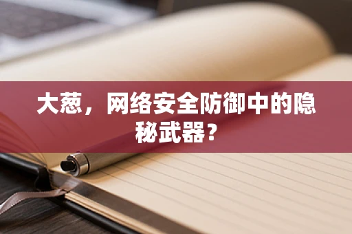 大葱，网络安全防御中的隐秘武器？