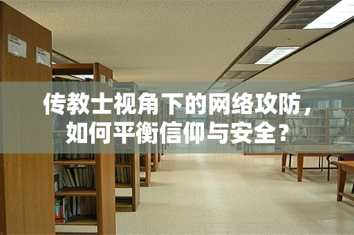 传教士视角下的网络攻防，如何平衡信仰与安全？