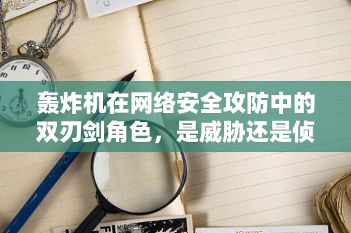 轰炸机在网络安全攻防中的双刃剑角色，是威胁还是侦查利器？