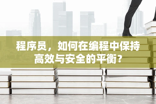 程序员，如何在编程中保持高效与安全的平衡？