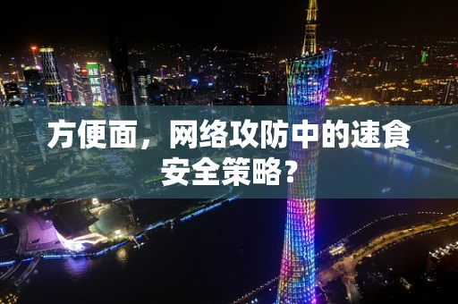 方便面，网络攻防中的速食安全策略？