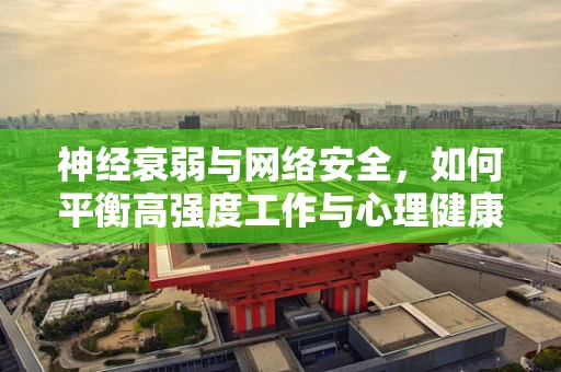 神经衰弱与网络安全，如何平衡高强度工作与心理健康？