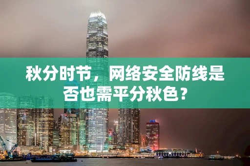 秋分时节，网络安全防线是否也需平分秋色？