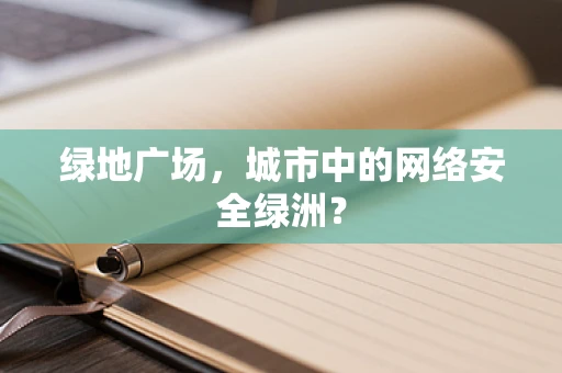 绿地广场，城市中的网络安全绿洲？