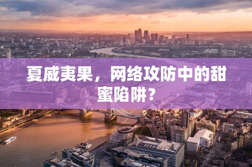 夏威夷果，网络攻防中的甜蜜陷阱？
