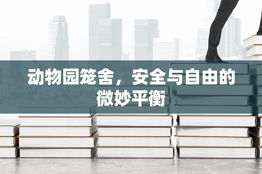 动物园笼舍，安全与自由的微妙平衡