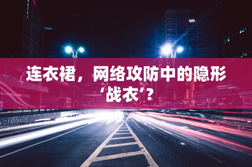 连衣裙，网络攻防中的隐形‘战衣’？