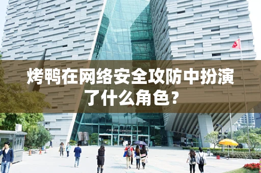 烤鸭在网络安全攻防中扮演了什么角色？