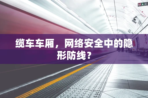 缆车车厢，网络安全中的隐形防线？